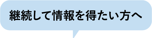 継続して情報を得たい方へ