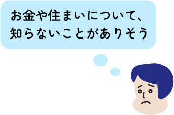 お金や住まいについて、知らないことがありそう